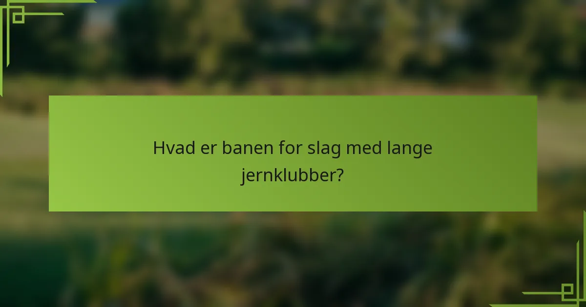 Hvad er banen for slag med lange jernklubber?