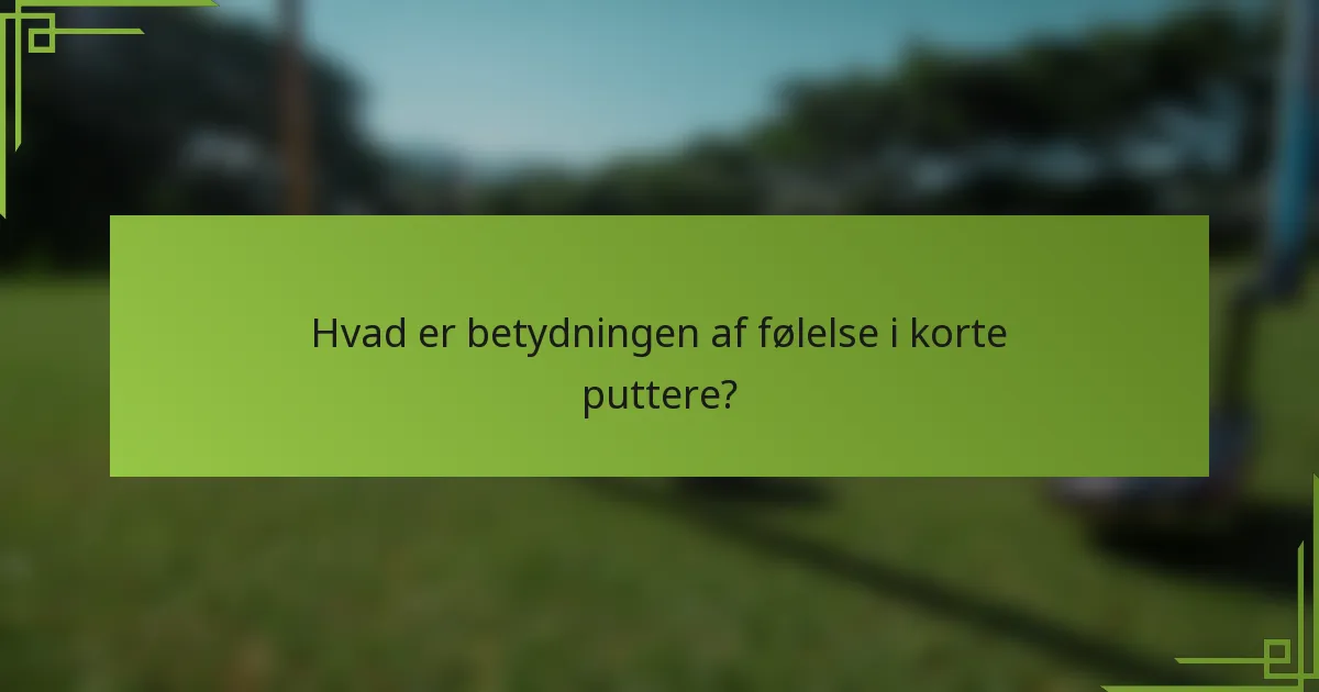 Hvad er betydningen af følelse i korte puttere?