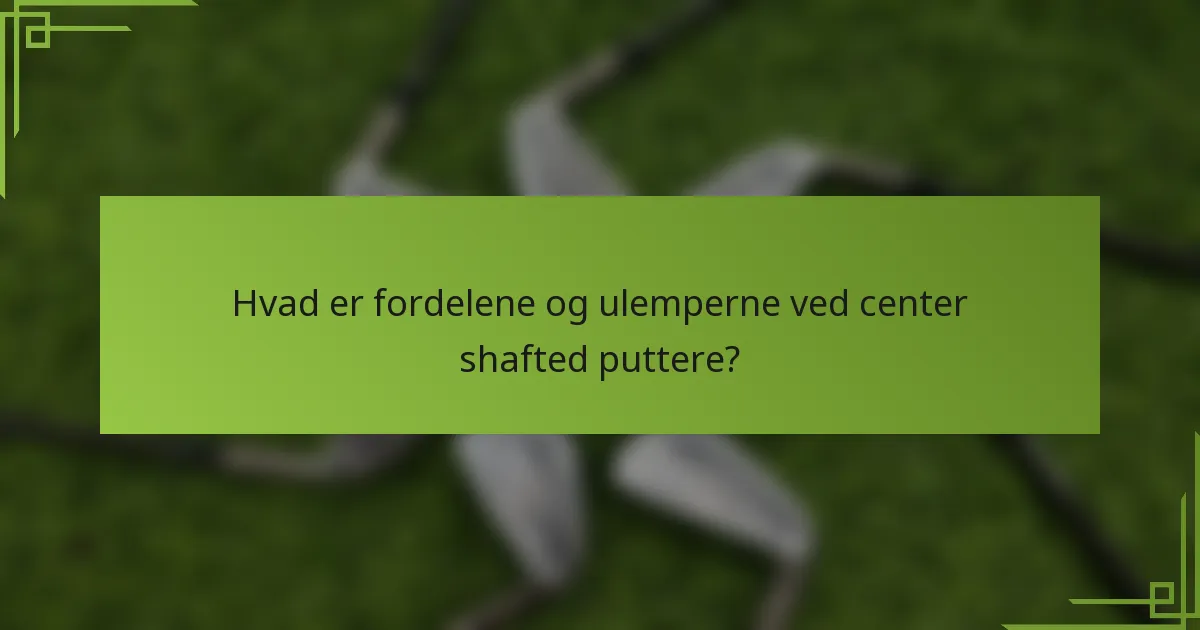 Hvad er fordelene og ulemperne ved center shafted puttere?