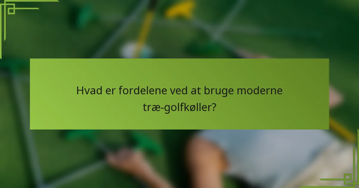 Hvad er fordelene ved at bruge moderne træ-golfkøller?