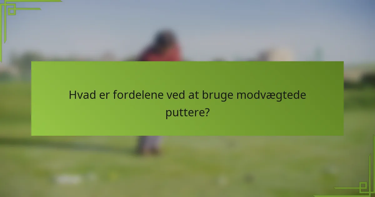 Hvad er fordelene ved at bruge modvægtede puttere?