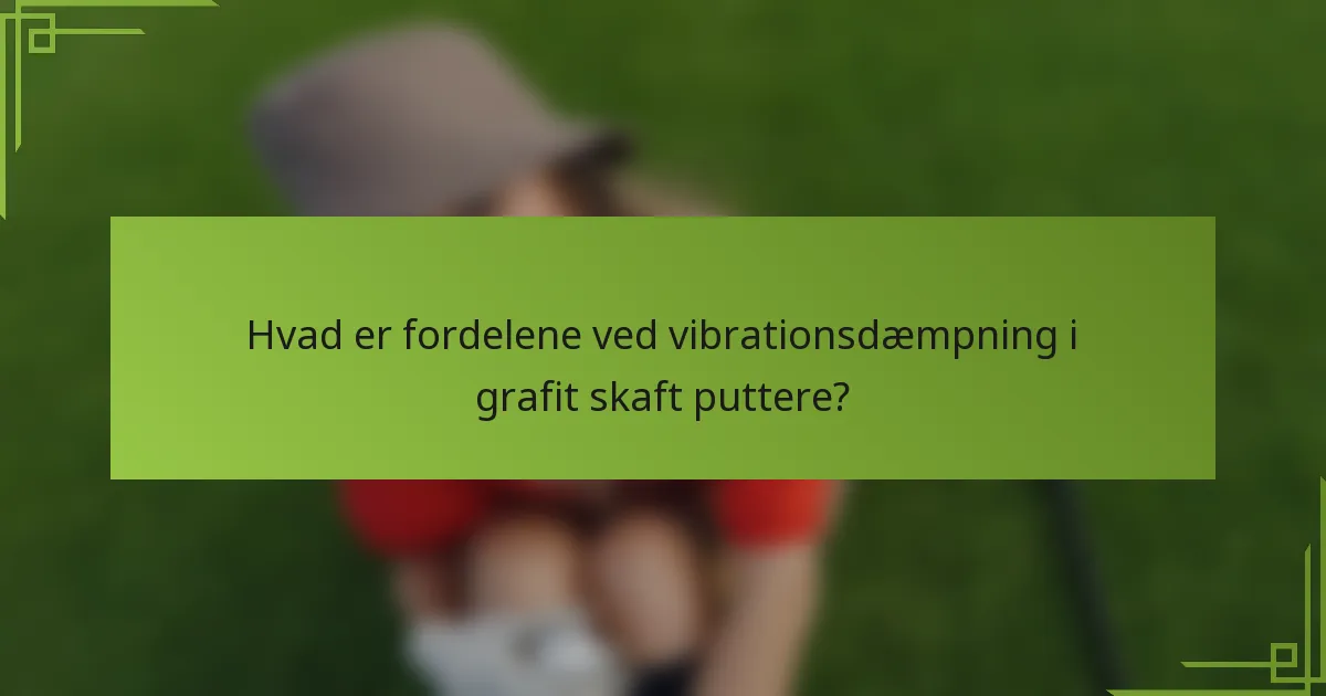 Hvad er fordelene ved vibrationsdæmpning i grafit skaft puttere?