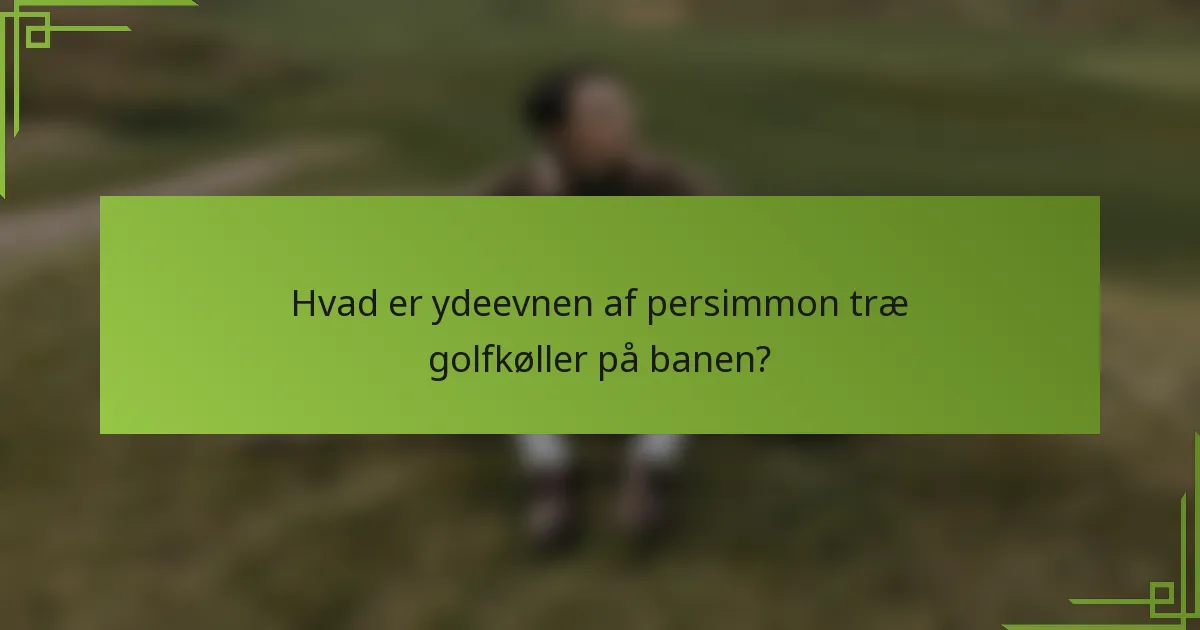 Hvad er ydeevnen af persimmon træ golfkøller på banen?