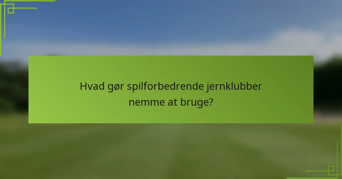Hvad gør spilforbedrende jernklubber nemme at bruge?