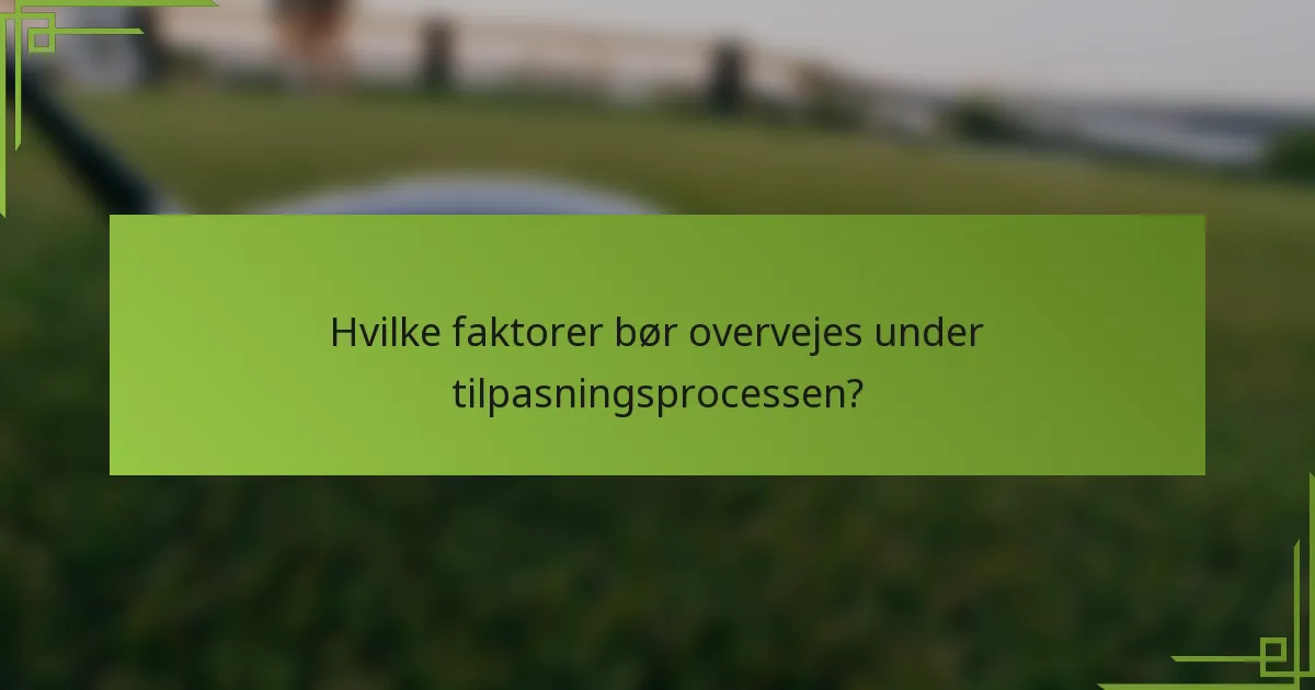Hvilke faktorer bør overvejes under tilpasningsprocessen?