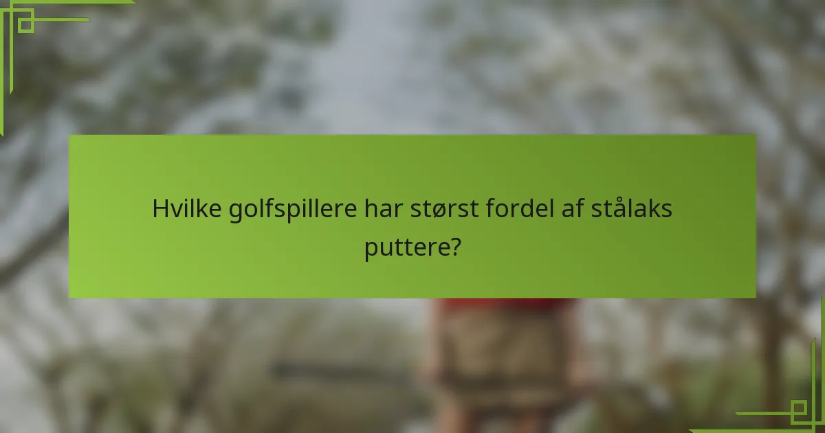 Hvilke golfspillere har størst fordel af stålaks puttere?