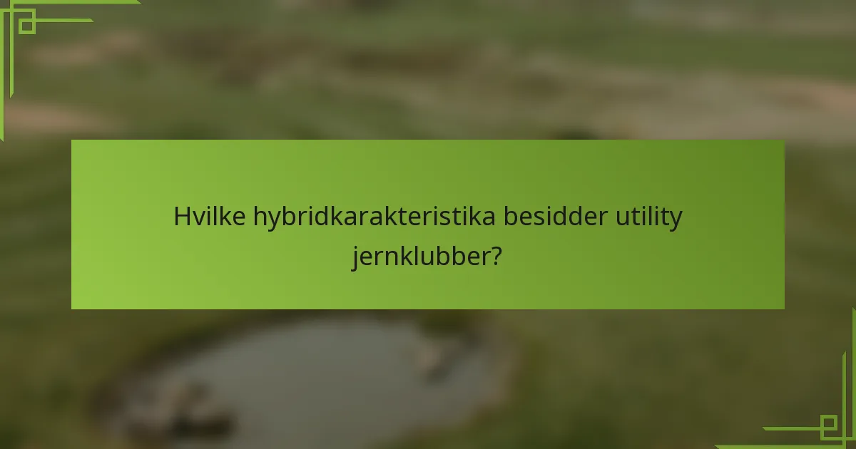 Hvilke hybridkarakteristika besidder utility jernklubber?