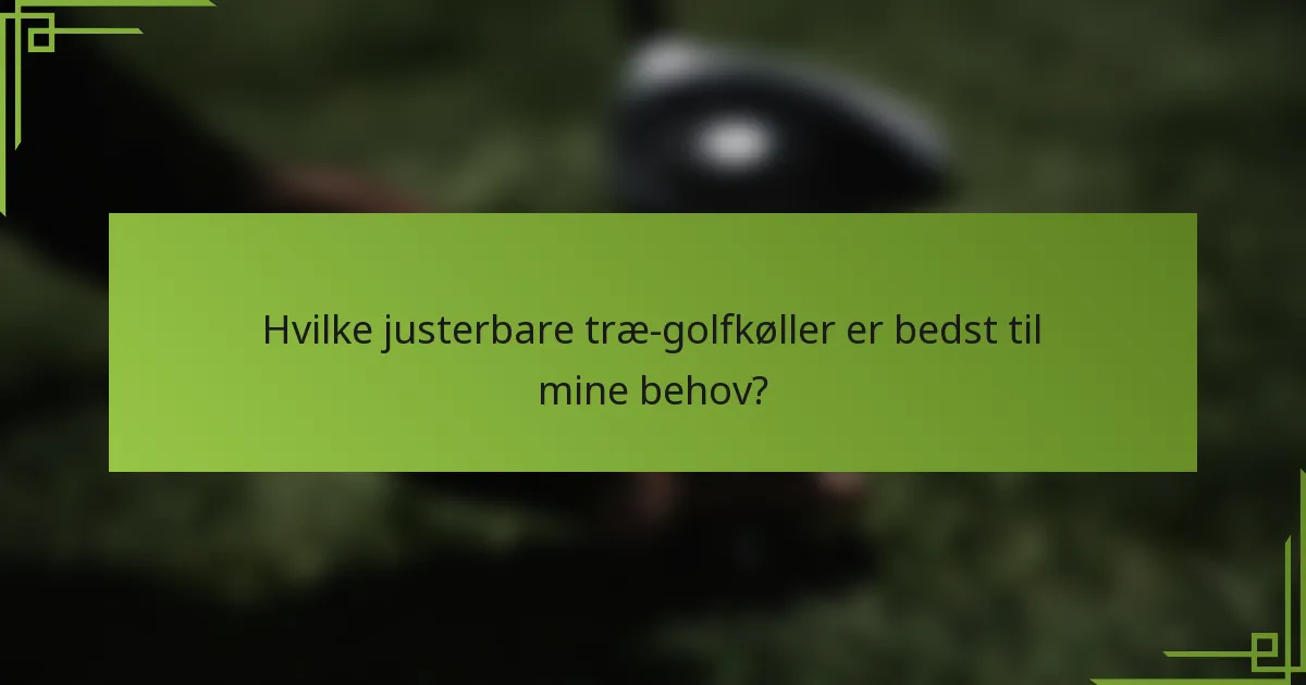 Hvilke justerbare træ-golfkøller er bedst til mine behov?