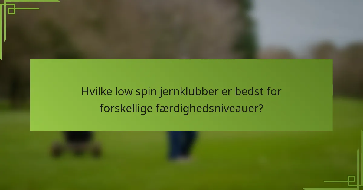 Hvilke low spin jernklubber er bedst for forskellige færdighedsniveauer?