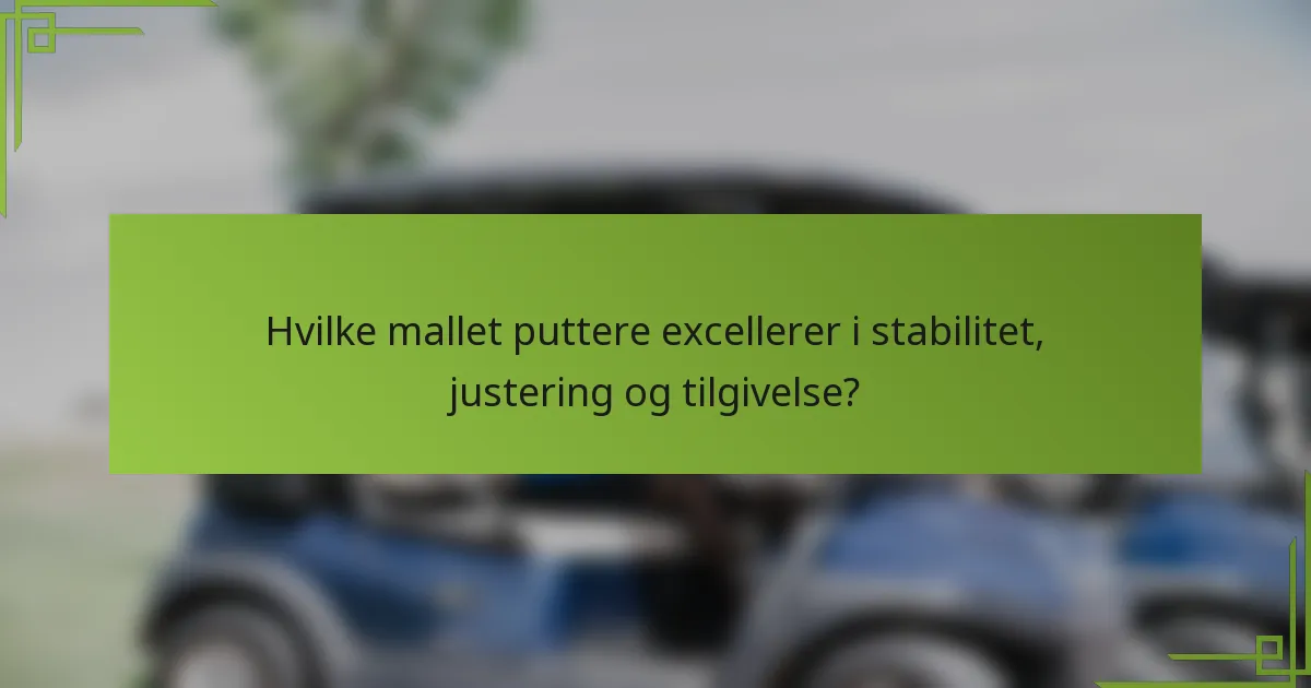 Hvilke mallet puttere excellerer i stabilitet, justering og tilgivelse?