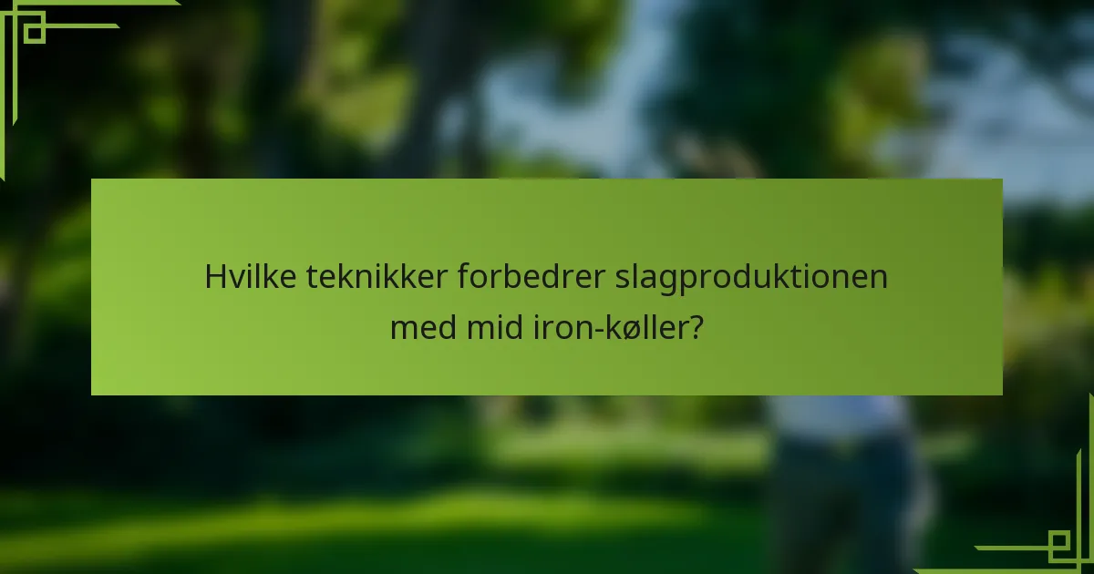 Hvilke teknikker forbedrer slagproduktionen med mid iron-køller?