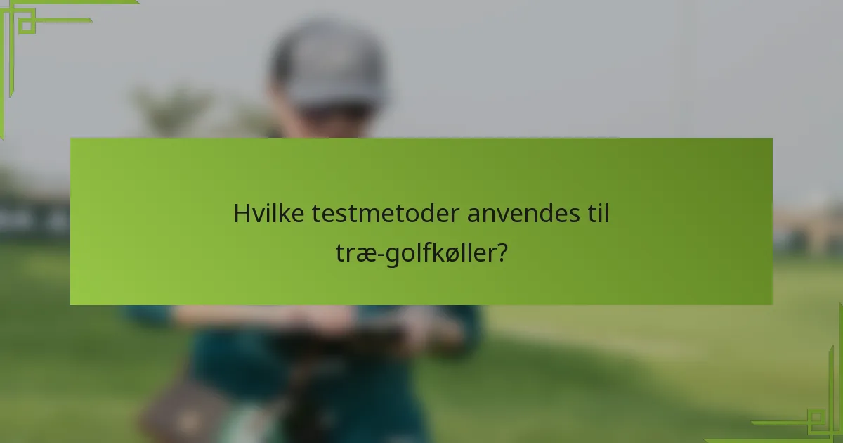 Hvilke testmetoder anvendes til træ-golfkøller?