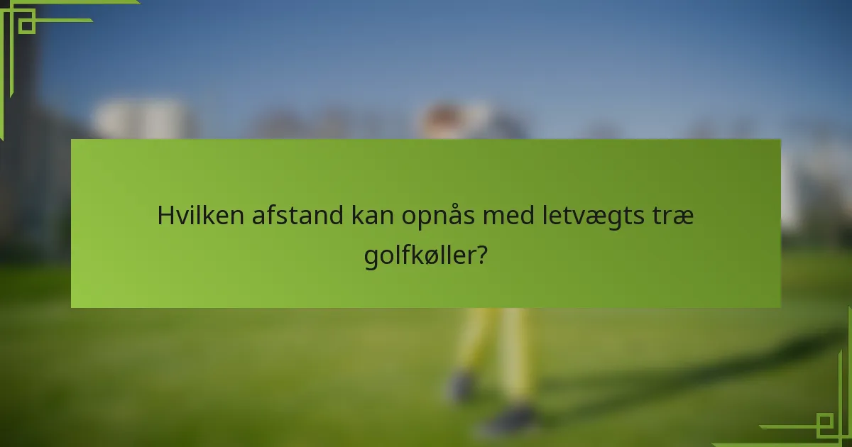 Hvilken afstand kan opnås med letvægts træ golfkøller?