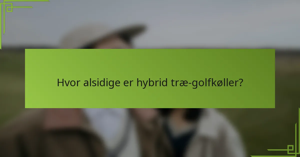 Hvor alsidige er hybrid træ-golfkøller?