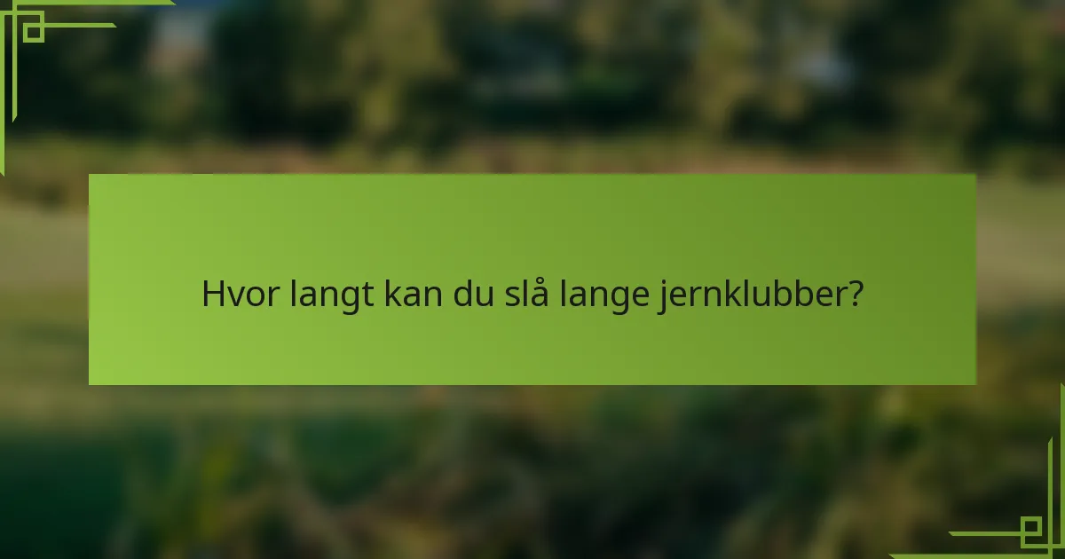 Hvor langt kan du slå lange jernklubber?