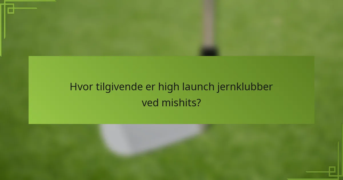 Hvor tilgivende er high launch jernklubber ved mishits?
