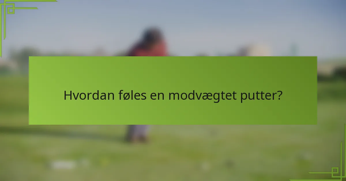 Hvordan føles en modvægtet putter?