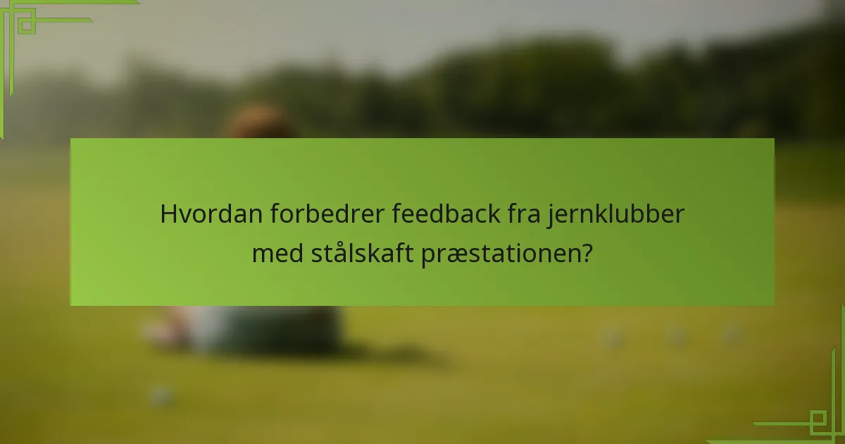 Hvordan forbedrer feedback fra jernklubber med stålskaft præstationen?