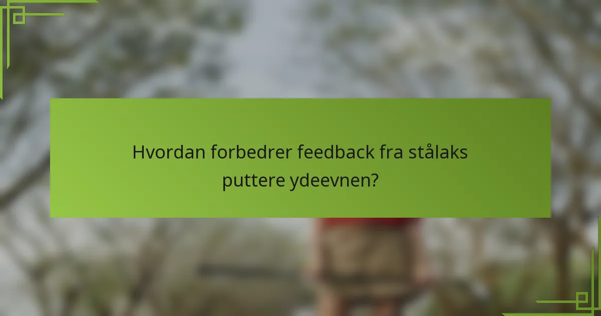 Hvordan forbedrer feedback fra stålaks puttere ydeevnen?