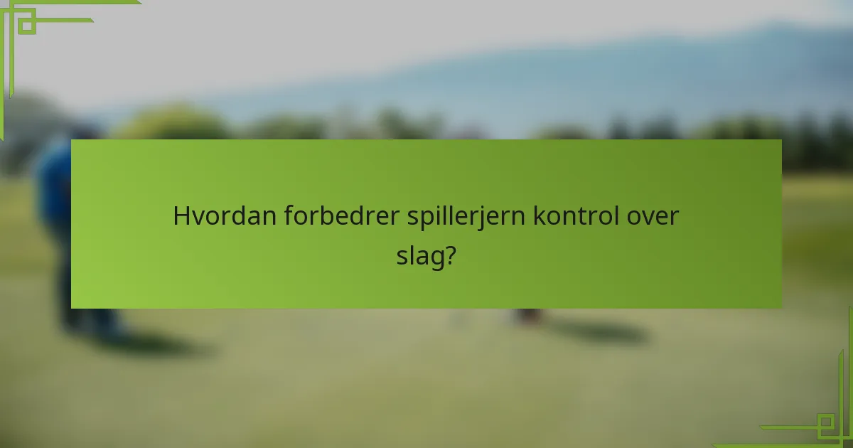 Hvordan forbedrer spillerjern kontrol over slag?