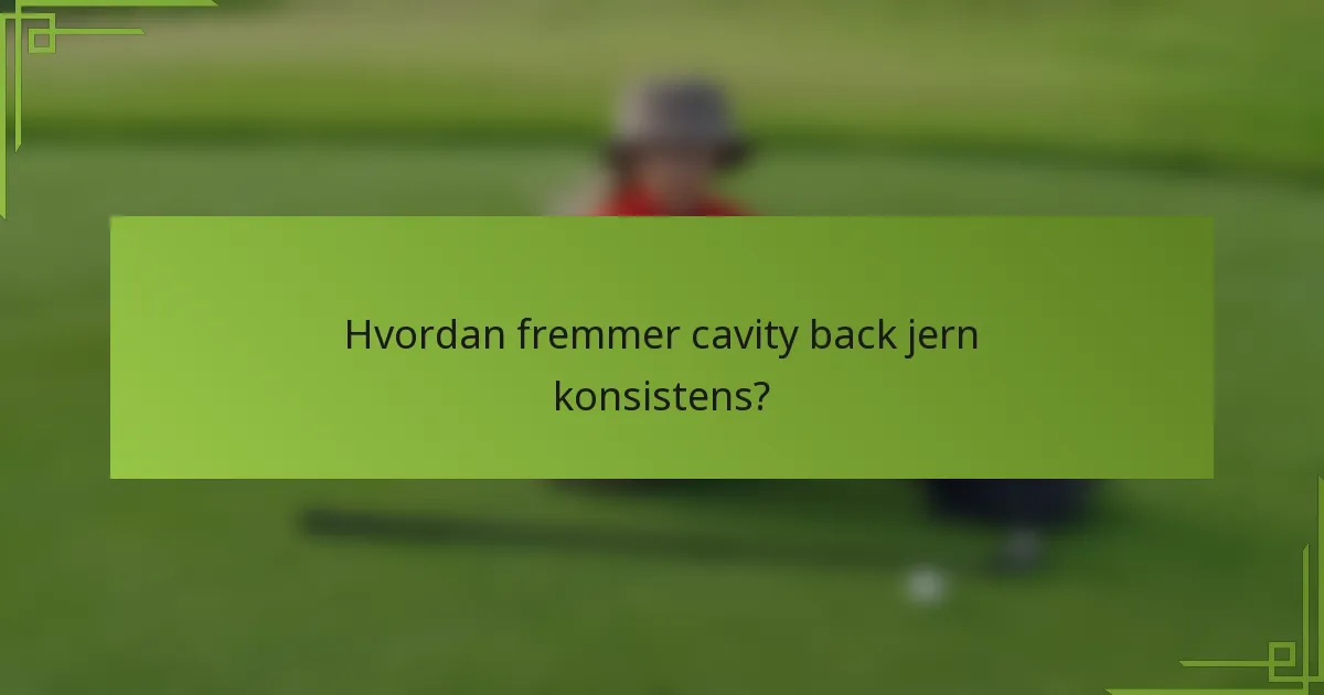 Hvordan fremmer cavity back jern konsistens?