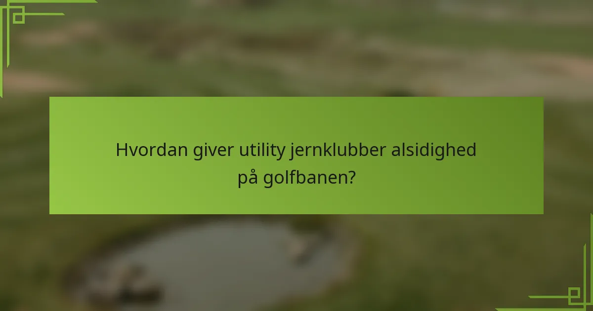 Hvordan giver utility jernklubber alsidighed på golfbanen?
