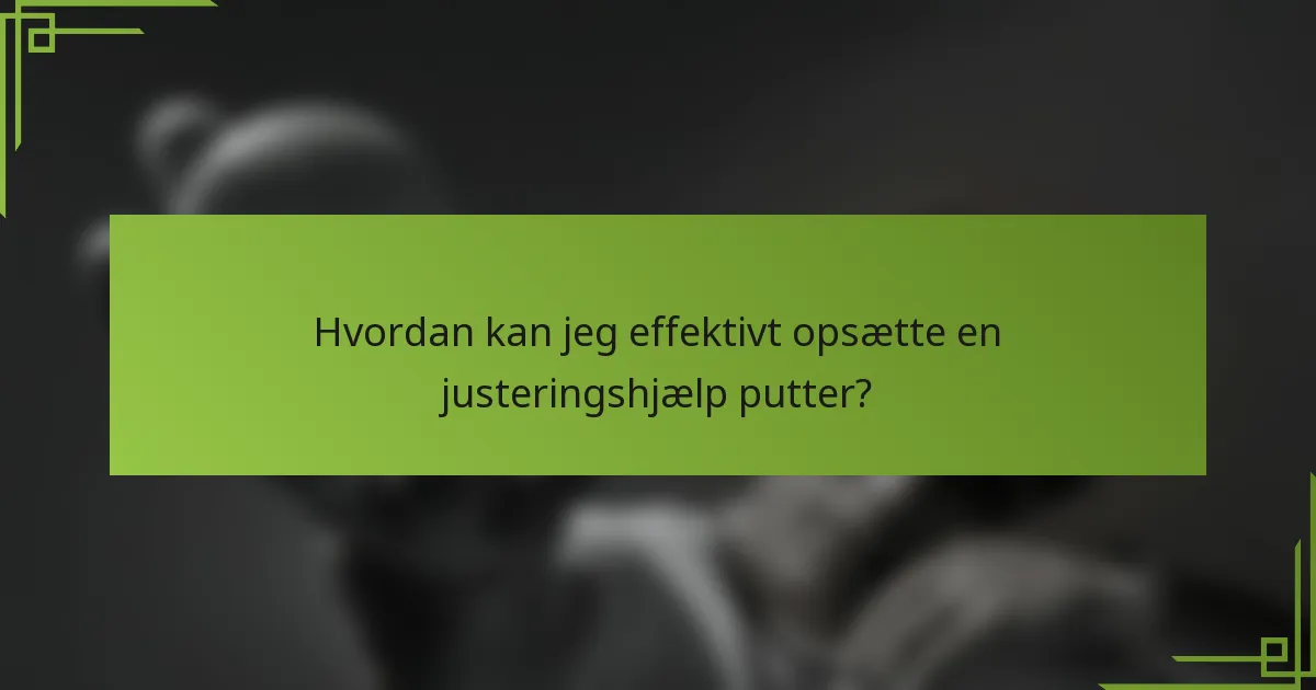 Hvordan kan jeg effektivt opsætte en justeringshjælp putter?