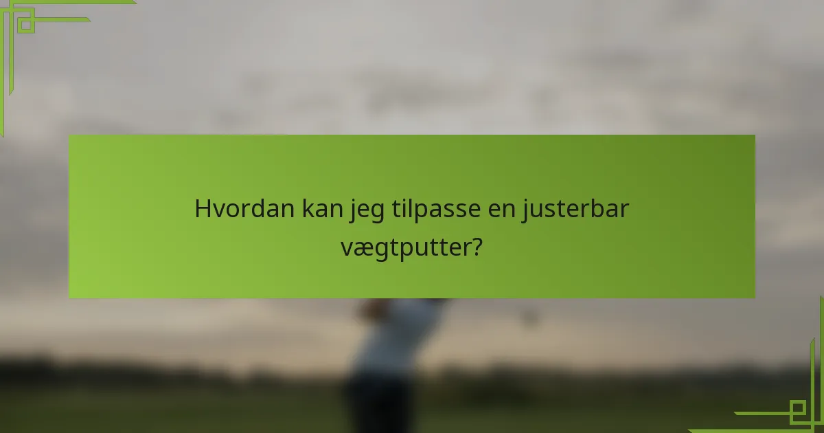 Hvordan kan jeg tilpasse en justerbar vægtputter?