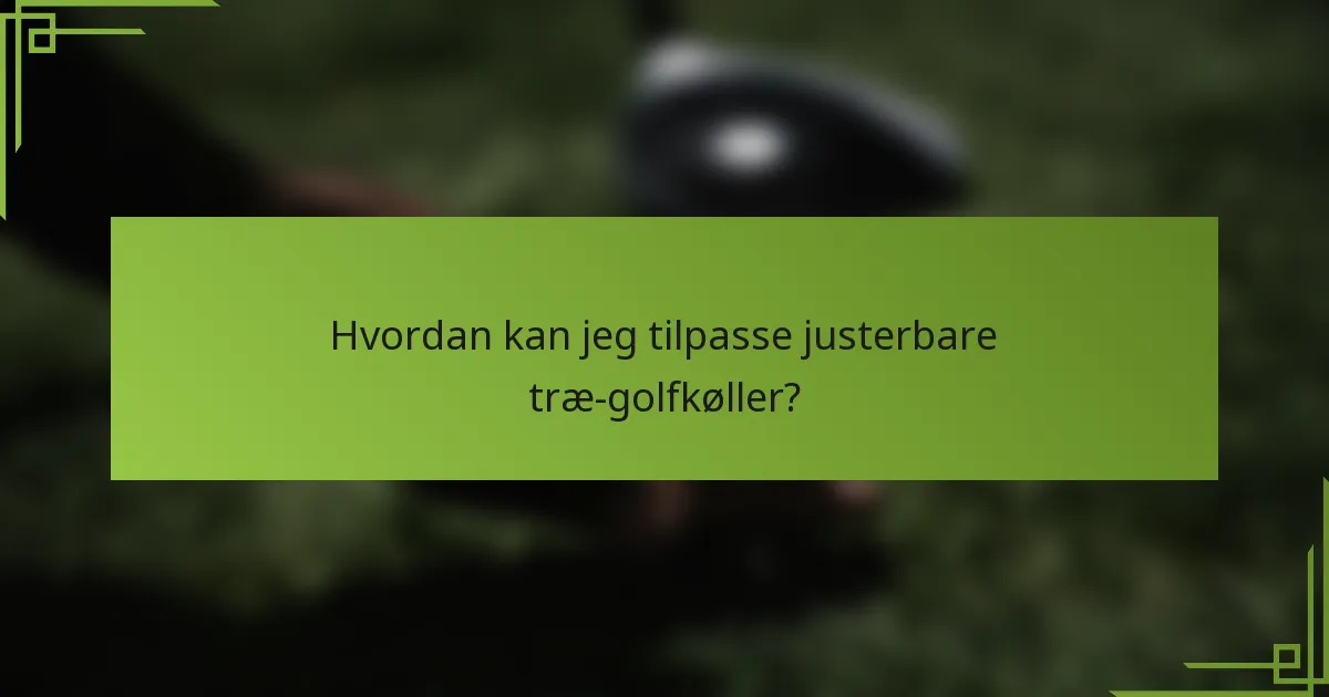 Hvordan kan jeg tilpasse justerbare træ-golfkøller?