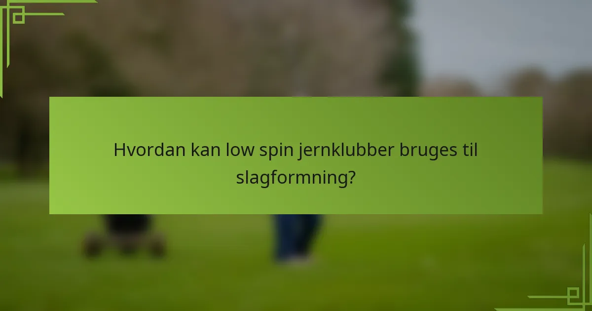Hvordan kan low spin jernklubber bruges til slagformning?