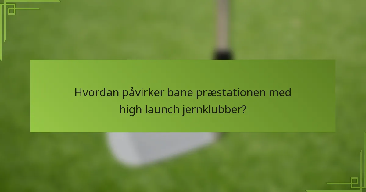 Hvordan påvirker bane præstationen med high launch jernklubber?
