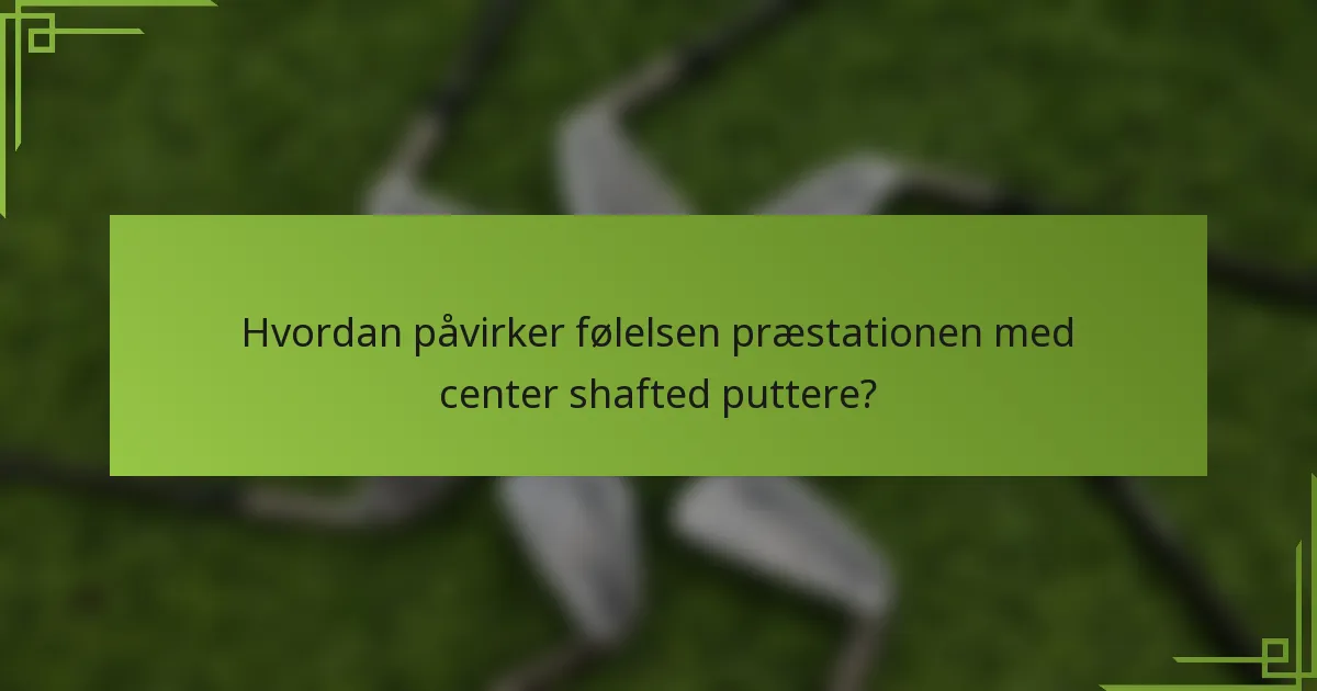 Hvordan påvirker følelsen præstationen med center shafted puttere?