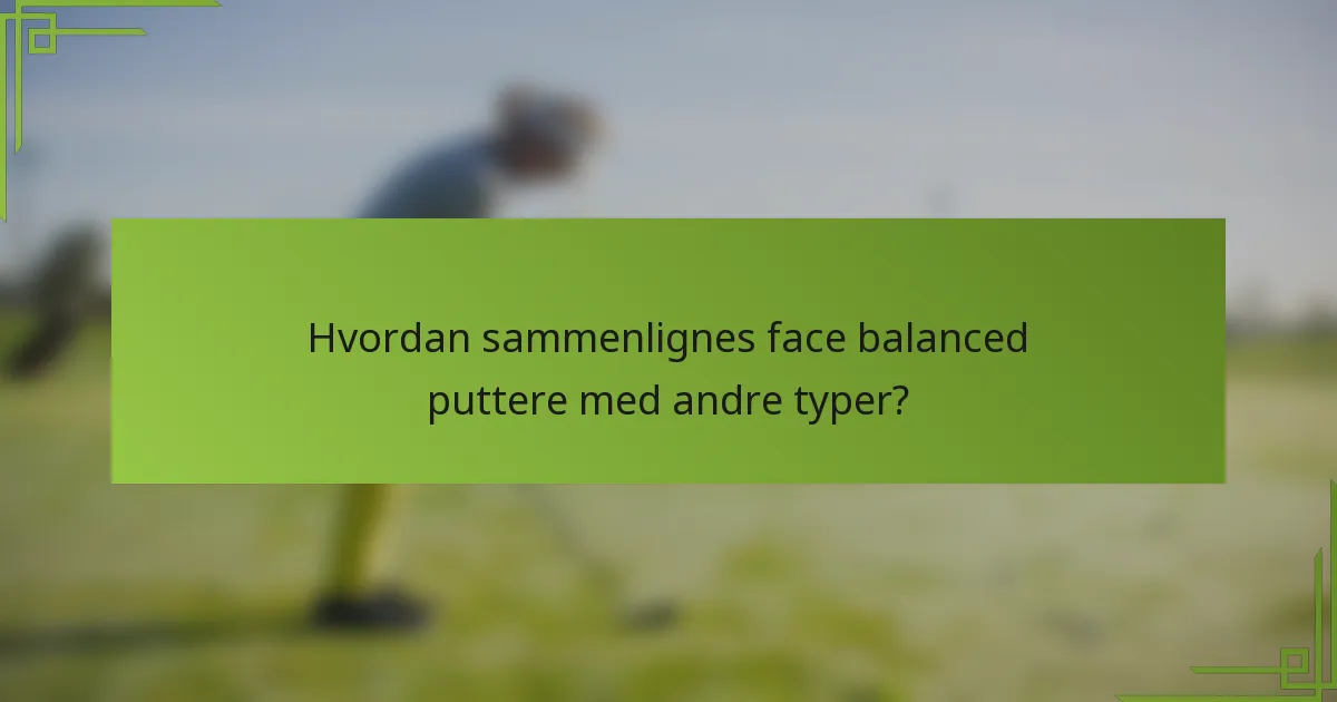 Hvordan sammenlignes face balanced puttere med andre typer?