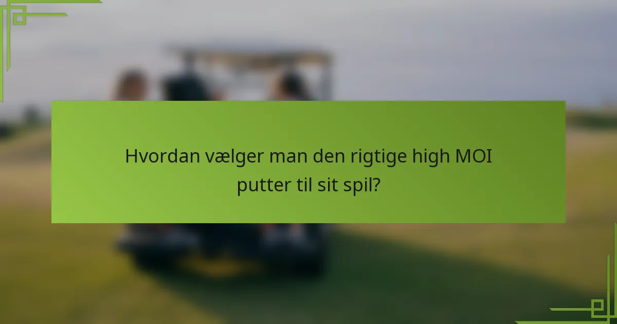 Hvordan vælger man den rigtige high MOI putter til sit spil?