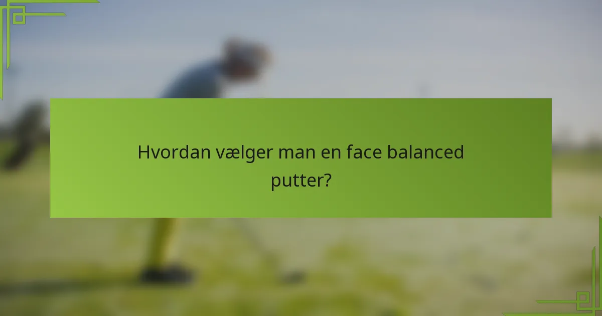 Hvordan vælger man en face balanced putter?