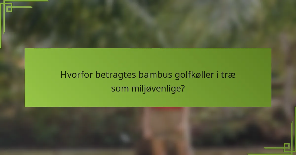 Hvorfor betragtes bambus golfkøller i træ som miljøvenlige?
